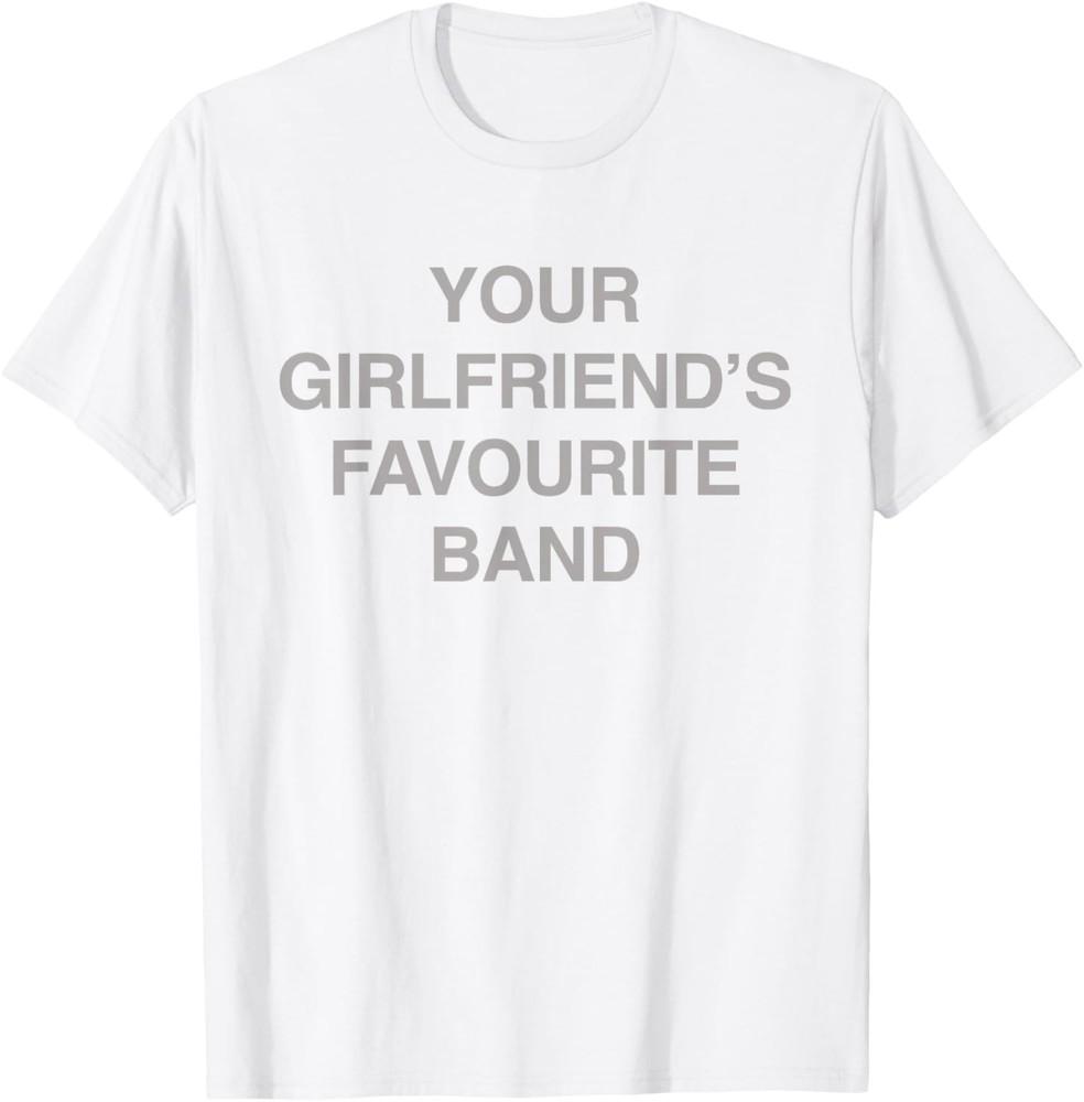 Your Girlfriend s Favourite Band - Funny Sarcastic Music Fan T-Shirt Unisex T-Shirt L