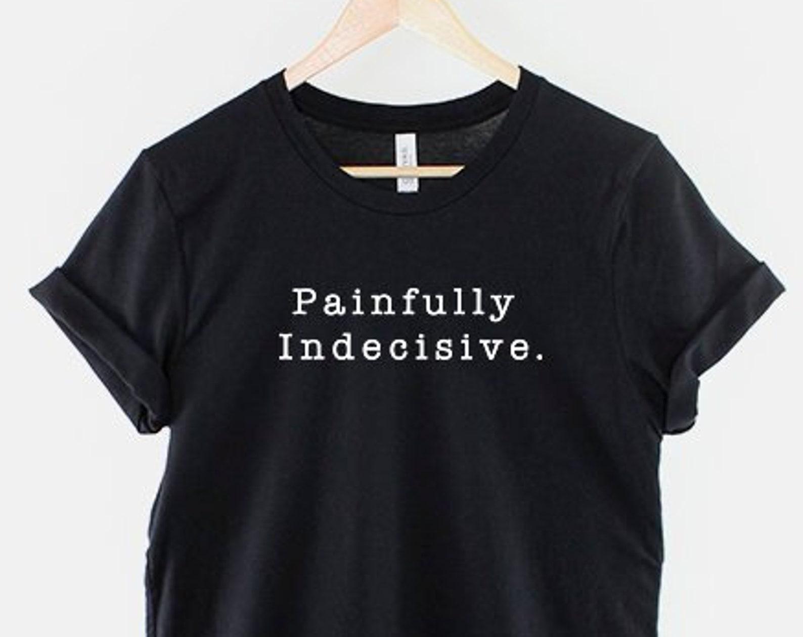 Painfully Indecisive Shirt: Witty Socially Awkward Quote, Ring Spun Cotton Tee S