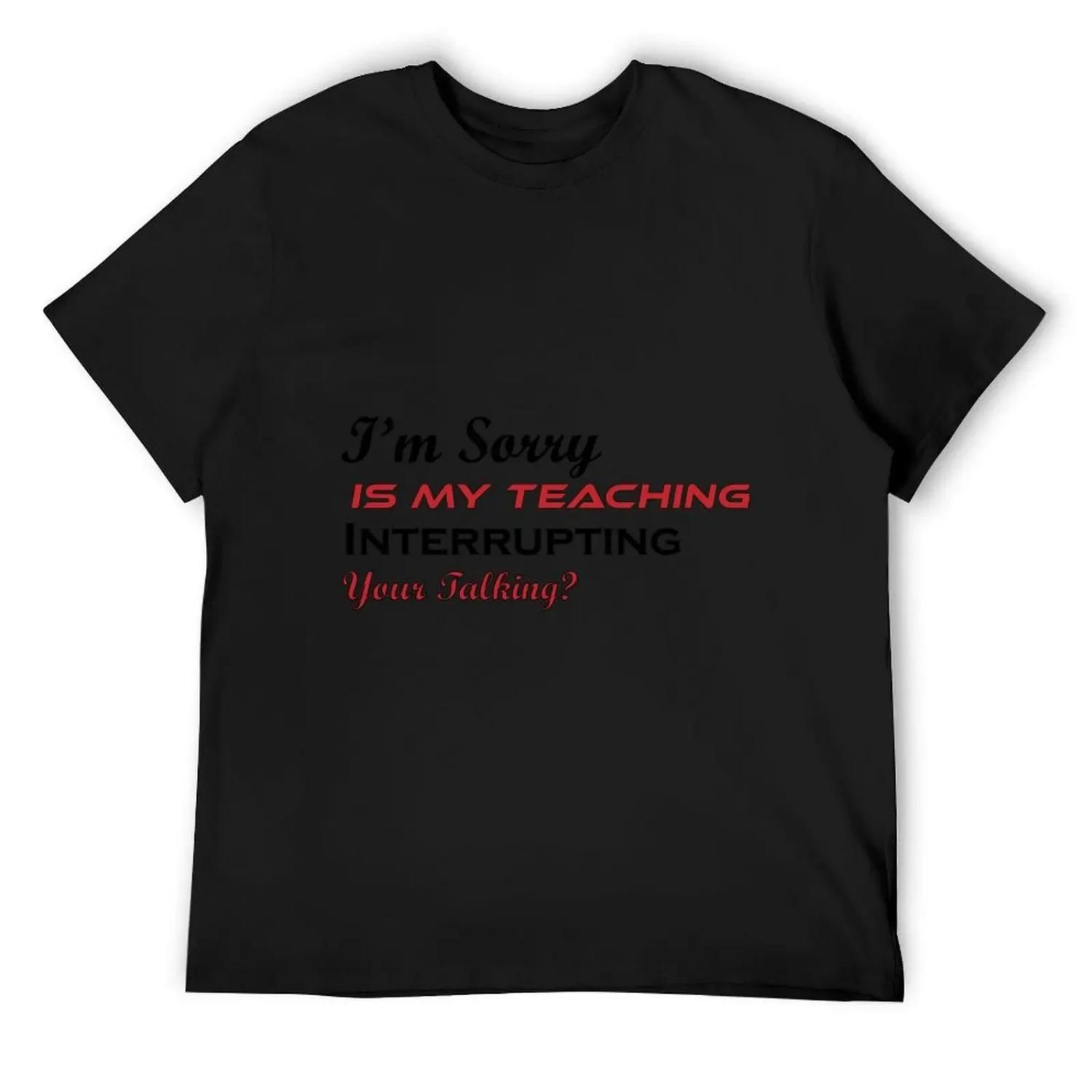 

I’m Sorry Is My Teaching Interrupting Your Talking_ T-Shirt man t shirt new edition quick drying sweat shirts, men S чёрный