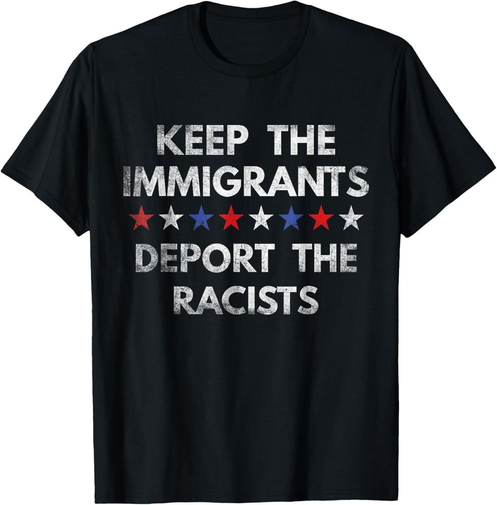 

Keep The Immigrants Deport The Racists Immigration Unisex T-Shirt 4XL