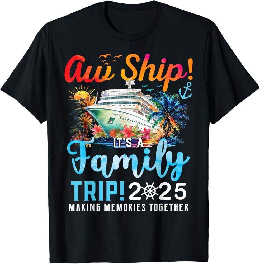 Aw Ship It s A Family Trip 2025 Family Matching Cruise Trip T-Shirt Unisex T-Shirt XXXL