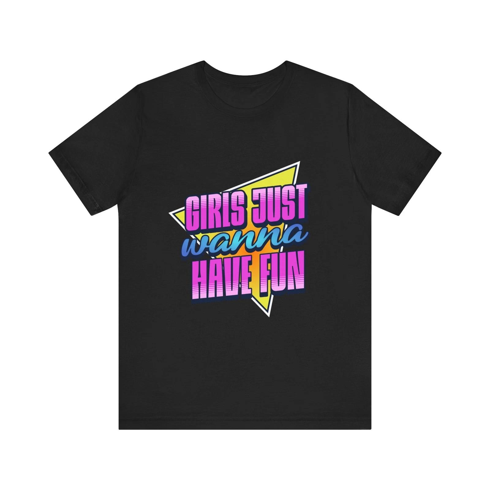 

Girls Just Want To Have Fun T-shirt,Party Shirt, Birthday Gift, Summer Vibes S