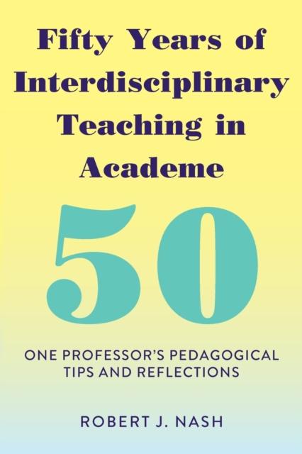 The Fifty Years of Interdisciplinary Teaching In Academe : One Professor's Pedagogical Tips and Reflections Book