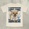 Got That Dawg in Me Funny Tshirt Dogs Lover Gift Silly Shirts Unhinged Clothes Chihuahua Dog Shirt Stupid Tshirt Unhinged Tee