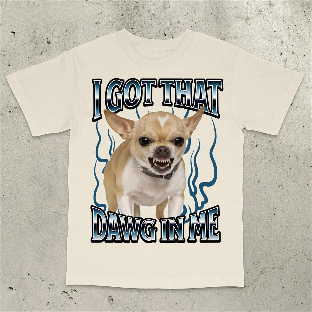 Got That Dawg in Me Funny Tshirt Dogs Lover Gift Silly Shirts Unhinged Clothes Chihuahua Dog Shirt Stupid Tshirt Unhinged Tee
