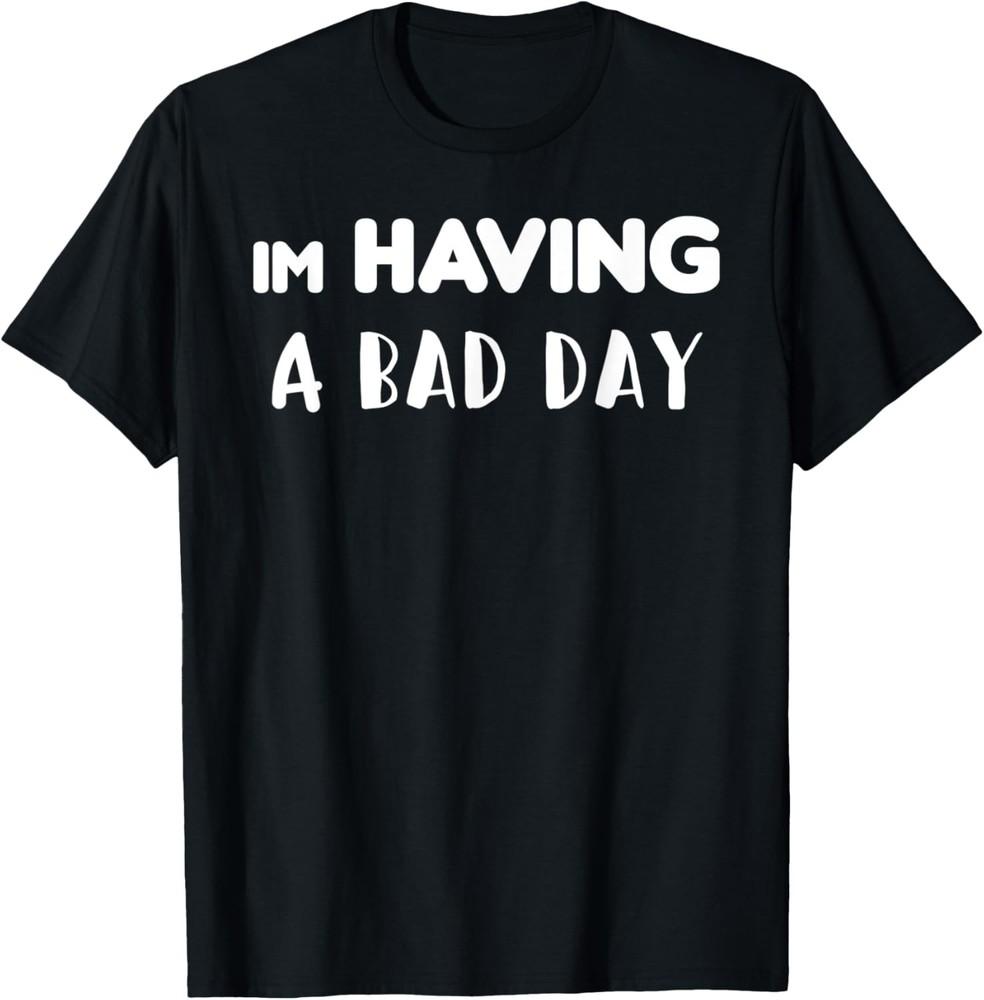 Funny Sarcastic Joke gift, Im Having A Bad Day T-Shirt Unisex T-Shirt XXXXL