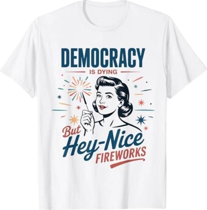 

Democracy Is Dying But Hey Nice Fireworks 4th Of July Women T-Shirt XL