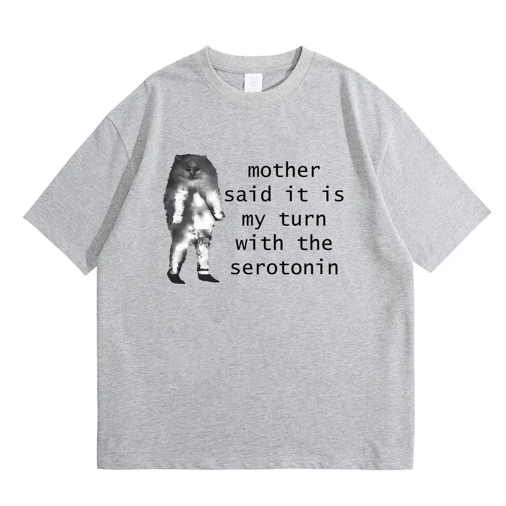 

Mother Said It Is My Turn with The Serotonin T-shirt Cute Funny Cat Meme Graphic Tshirt Men Women s Casual Soft Cotton T Shirt 4XL