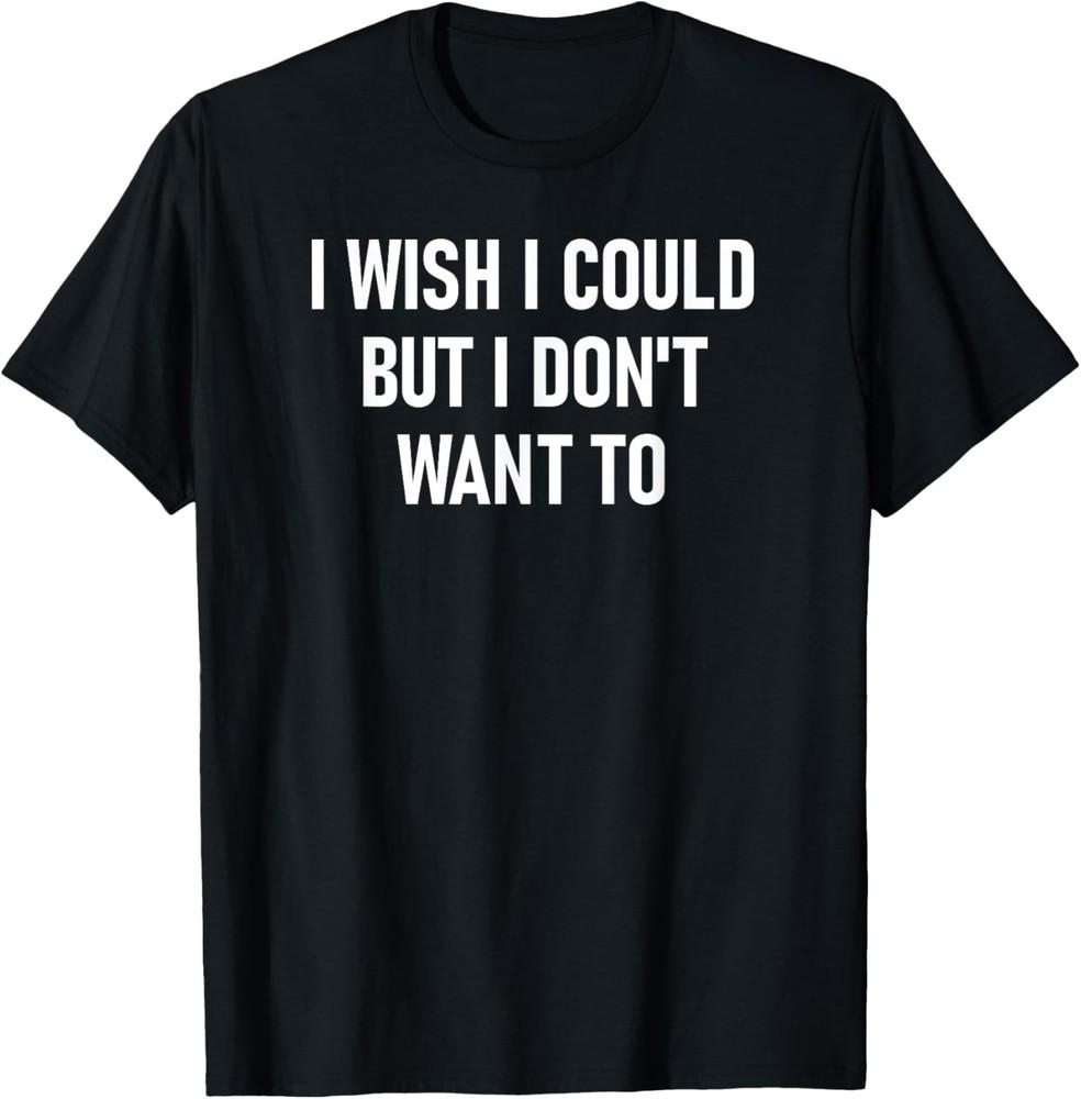 I Wish I Could But I Don't Want To, Funny, Jokes, Sarcastic T-Shirt Unisex T-Shirt