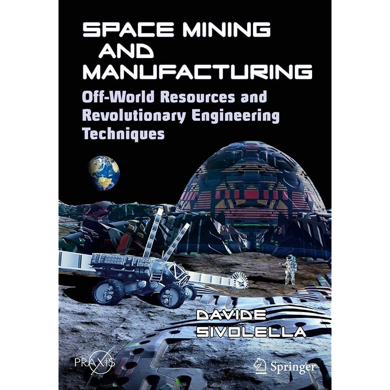 Space Mining and Manufacturing: OffWorld Resources and Revolutionary Engineering Techniques (Springer Praxis Books)