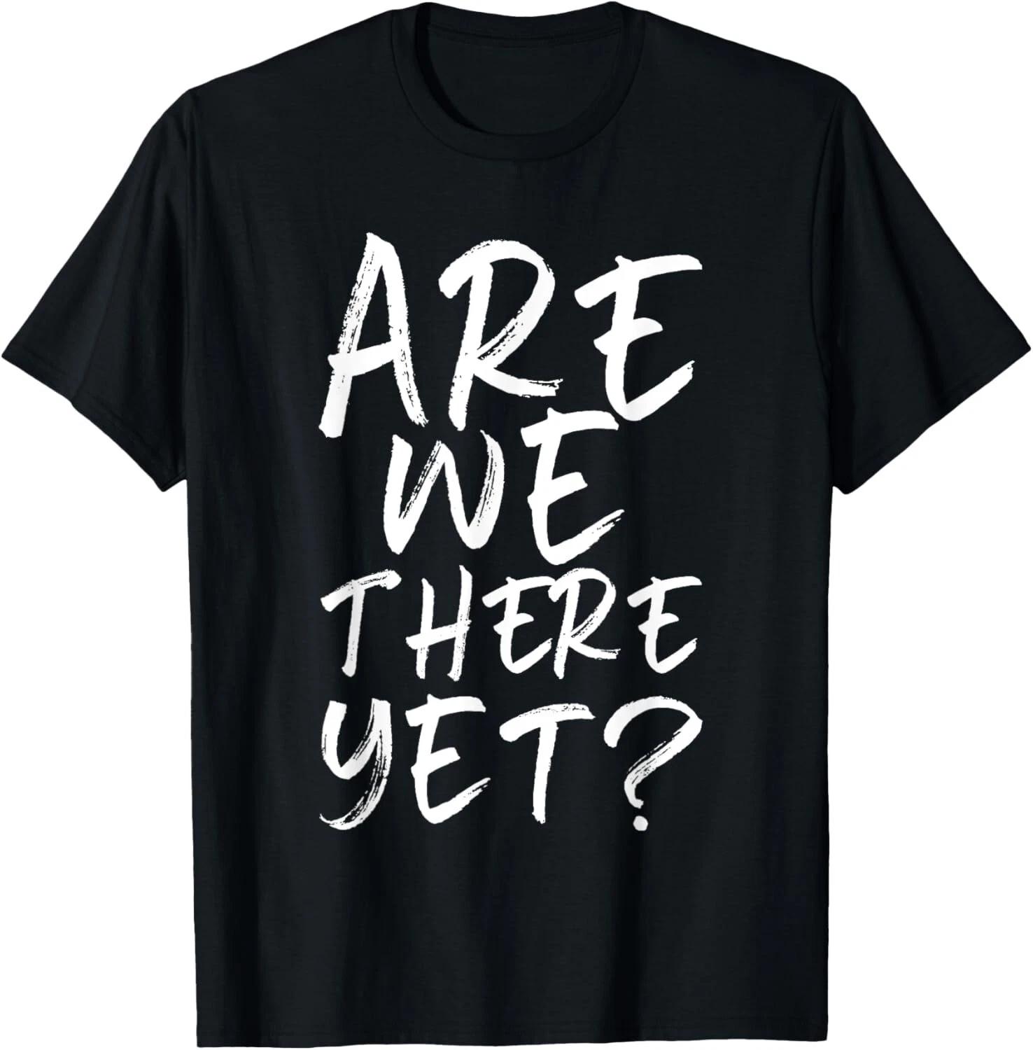Are We There Yet_ Funny Road Trip Family Travel Gift Unisex T-Shirt 4XL