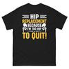 Hip Replacement Because I’m Too Hip To Quit Physical Therapy Men's Classic Tee