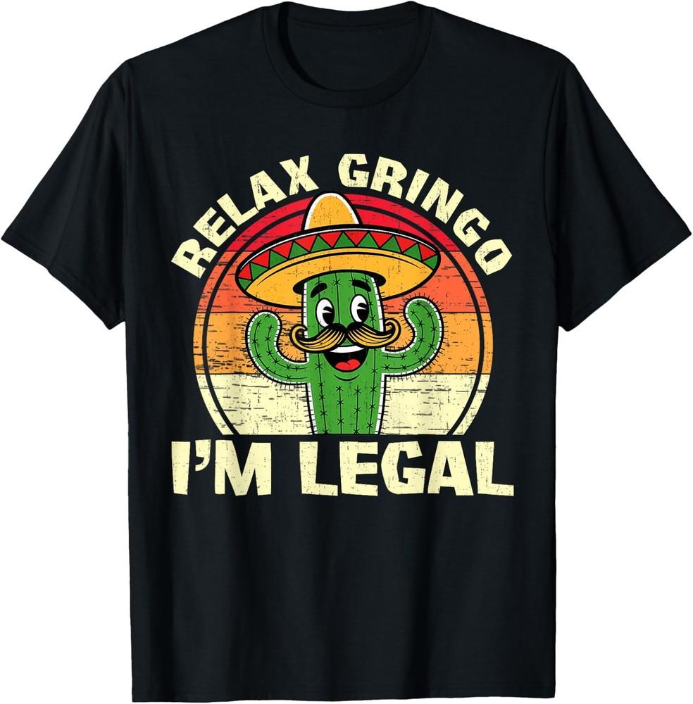 Relax Gringo I m Legal Funny Cinco De Mayo Mexican Immigrant T-Shirt Unisex T-Shirt XXXXL