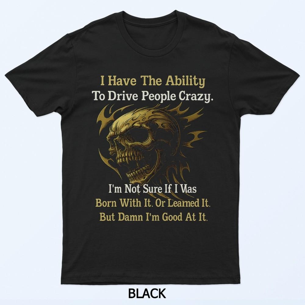 I Have The Ability To Drive People Crazy I'm Not Sure If I T-Shirt