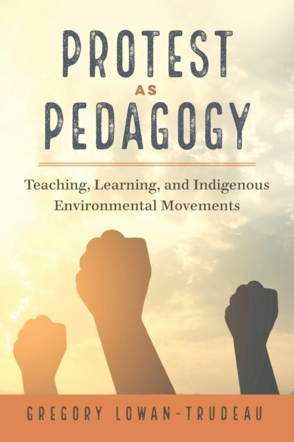 The Protest As Pedagogy : Teaching, Learning, and Indigenous Environmental Movements : 13 Book