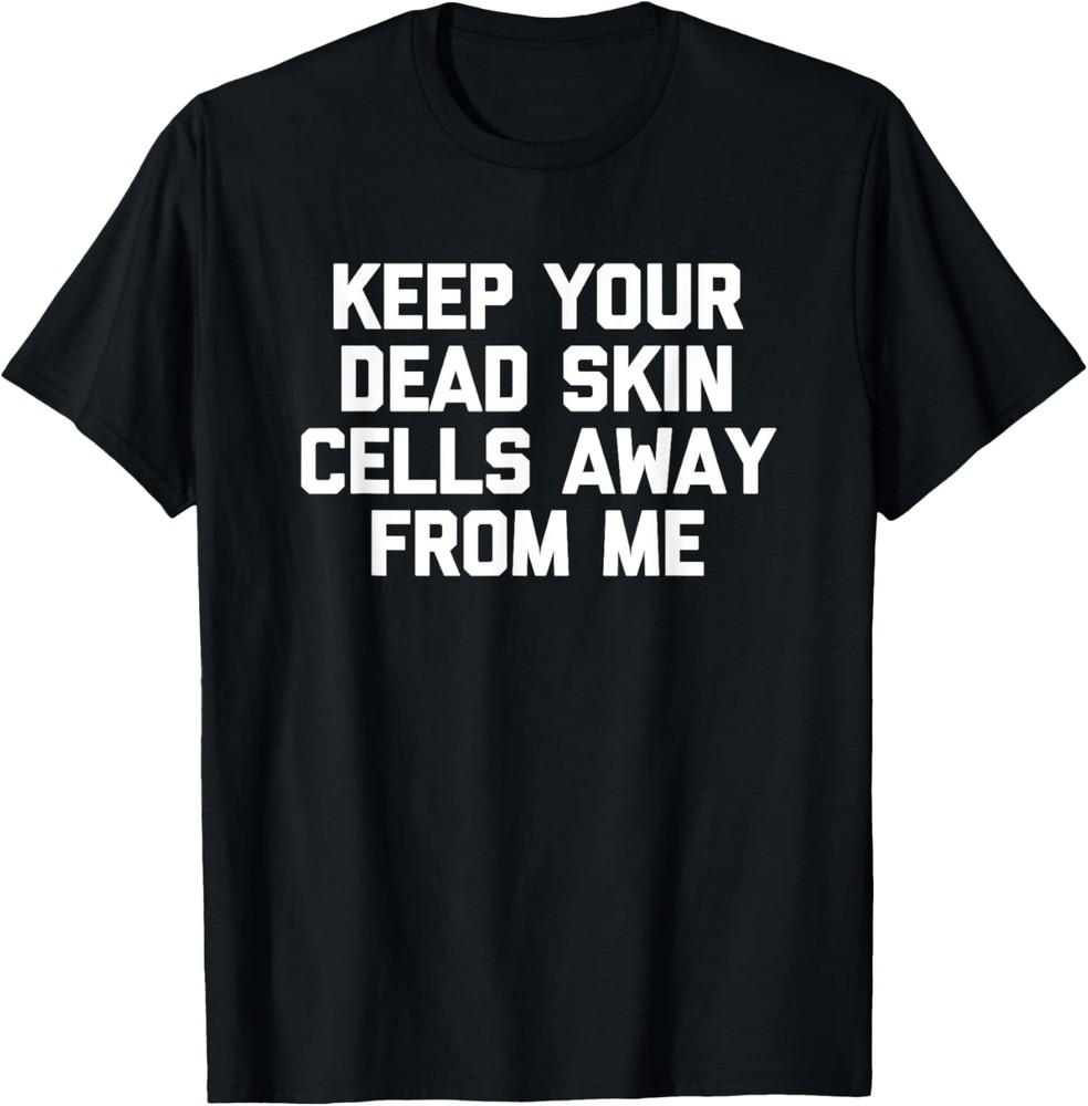 Keep Your Dead Skin Cells Away From Me -Funny Saying Novelty T-Shirt Unisex T-Shirt XXXXL
