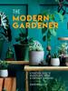 The The Modern Gardener : A Practical Guide To Houseplants, Herbs and Container Gardening Book
