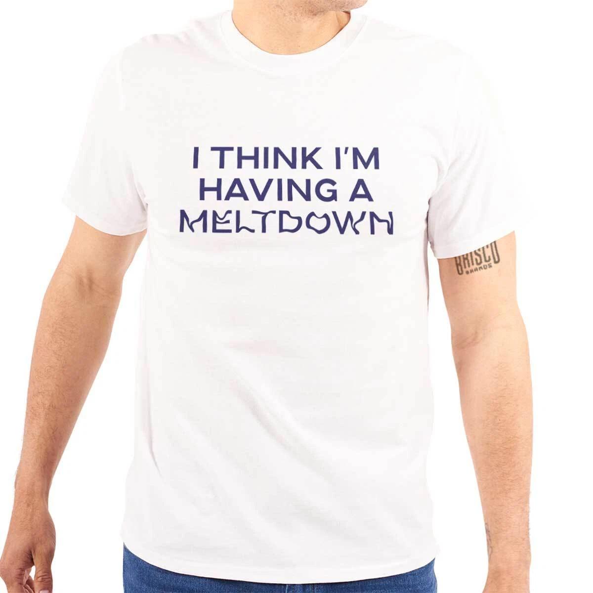 Funny Sarcastic I Think Im Having A Meltdown Womens or Mens Crewneck T Shirt Tee M
