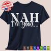 Nah I'm Good T Shirt Novelty Funny Quotes Joke Sarcastic Classic Humor Tee Gift
