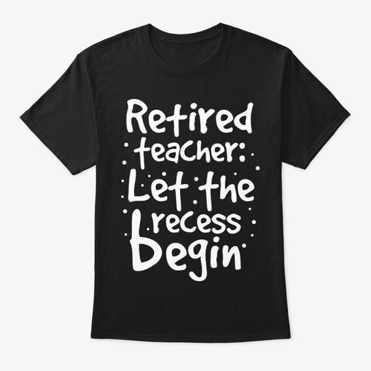 

Retired Teacher Let Recess Begin T-Shirt Made in the USA Size S to 5XL S