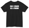 Can I Crack As A Friend Tee (Back Print) | Unethical Threads