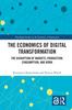 The The Economics of Digital Transformation : The Disruption of Markets, Production, Consumption, and Work Book