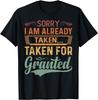 Sorry, I Am Already Taken... Taken For Granted - Sarcastic T-Shirt