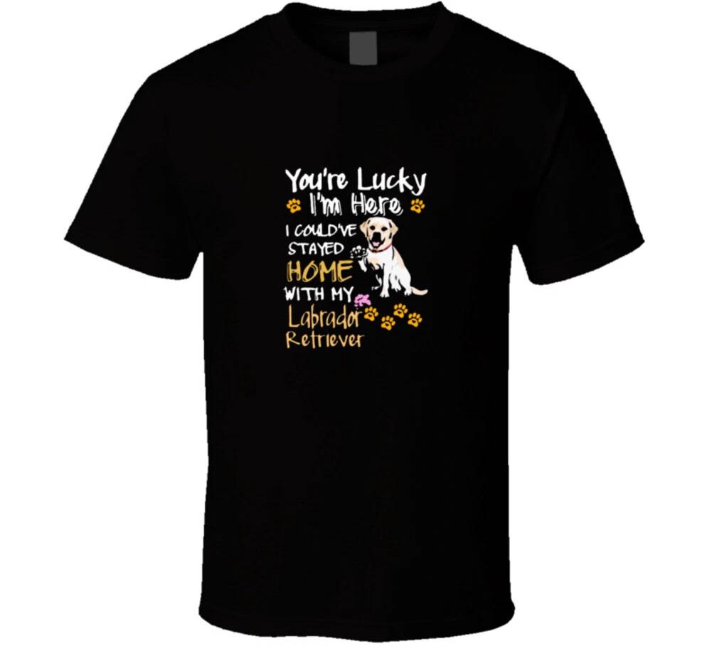 You re Lucky I m Here I Could va Stayed Home With My Labrador Retriever Dog Lab 4XL
