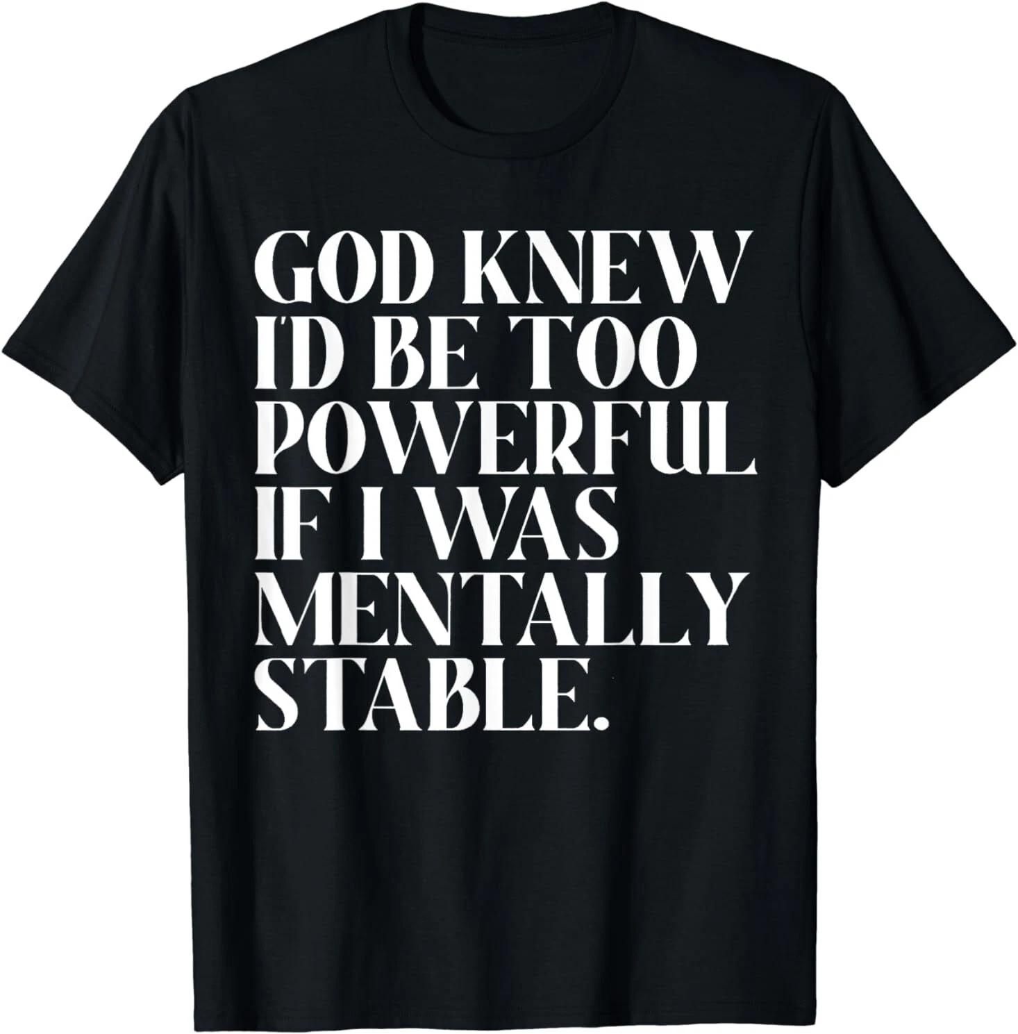 NEW God Knew I d Be Too Powerful If I Was Mentally Stable Funny T-Shirt S-3XL XS