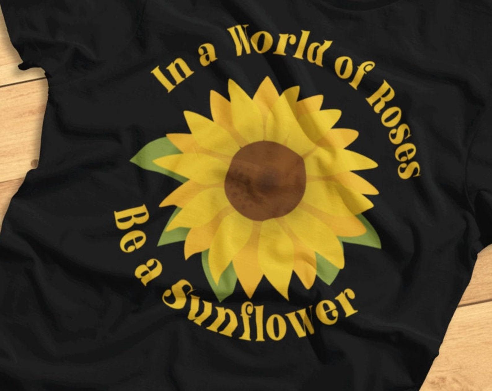 In A World Of Roses, Be A Sunflower - Funny Flower, Be Unique - T-Shirt S