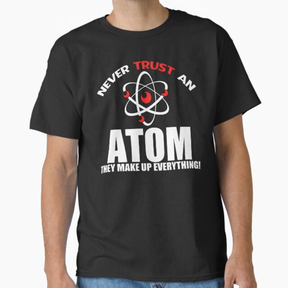 Never Trust Atoms - Funny Science Tee Shirt - Bad Joke T-Shirt Unisex T-Shirt XXXL