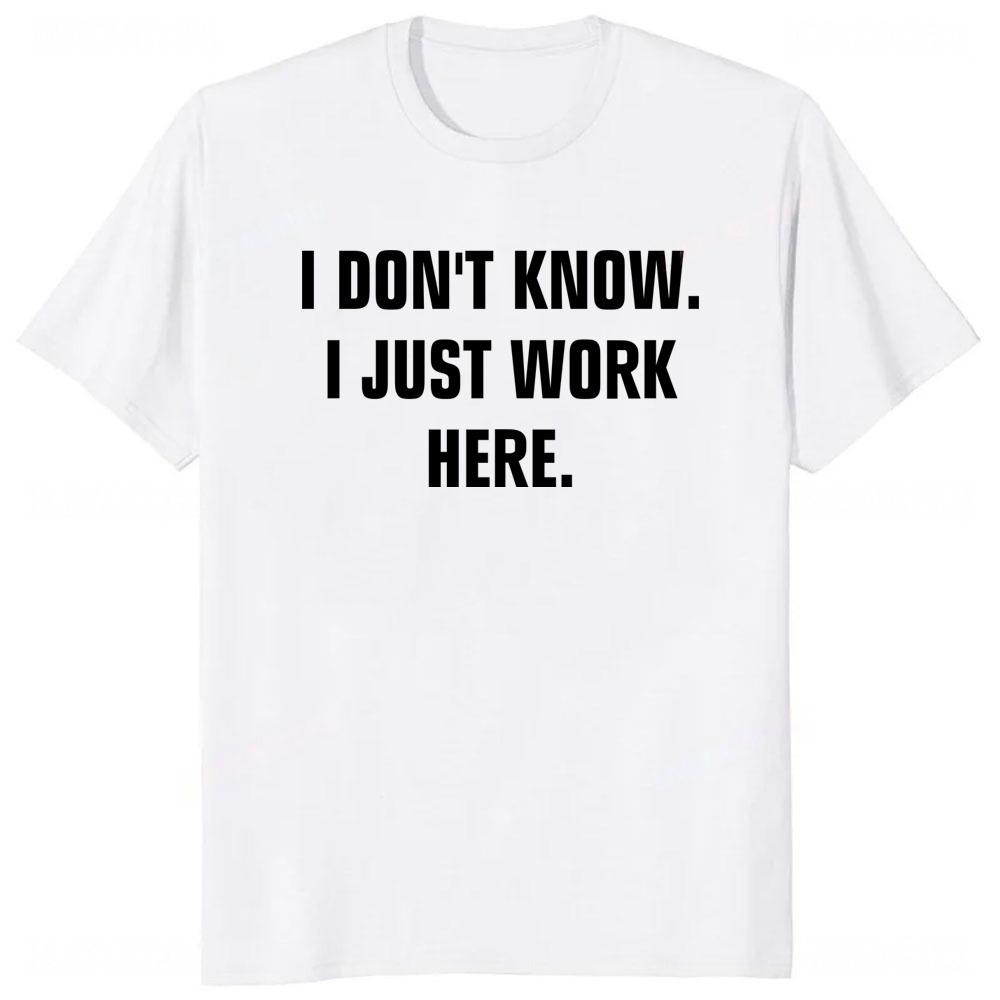 I Dont Know I Just Work Here Funny Jokes Sarcastic TShirt Casual Fashion Loose Hip Hop Man Tshirt Harajuku Summer Style Tees