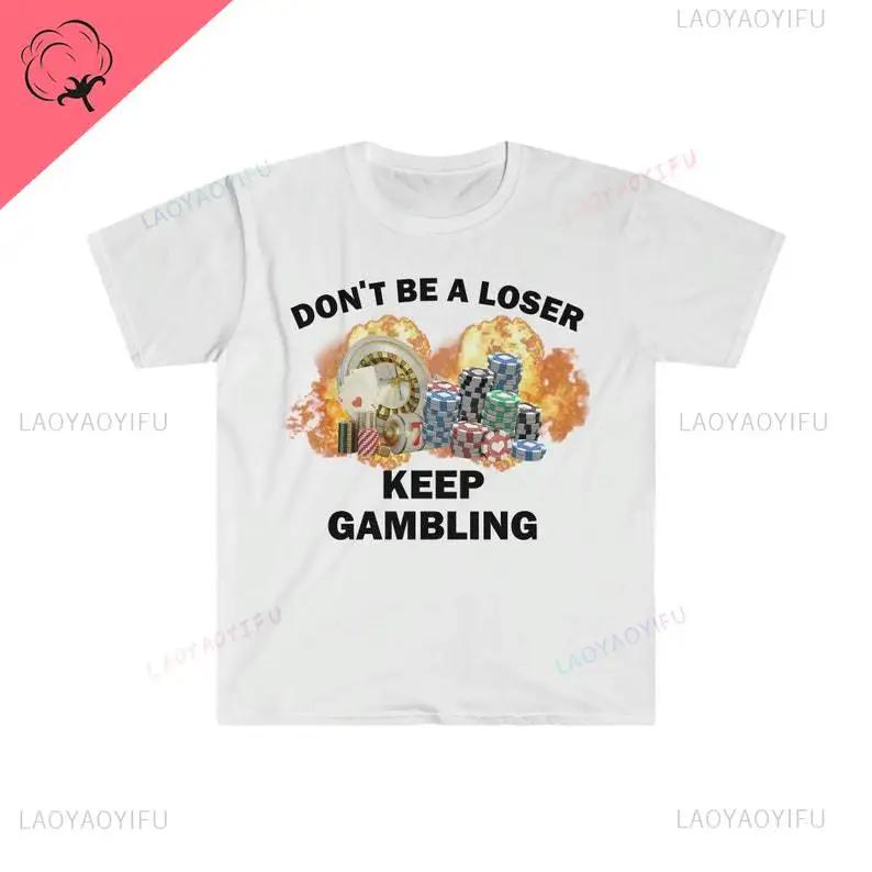 Don't Be A Loser Keep Gambling T Shirt Humor Tee Funny Gift Meme Unisex Offensive Funny TShirt Satire Shirt New Satire Clothing