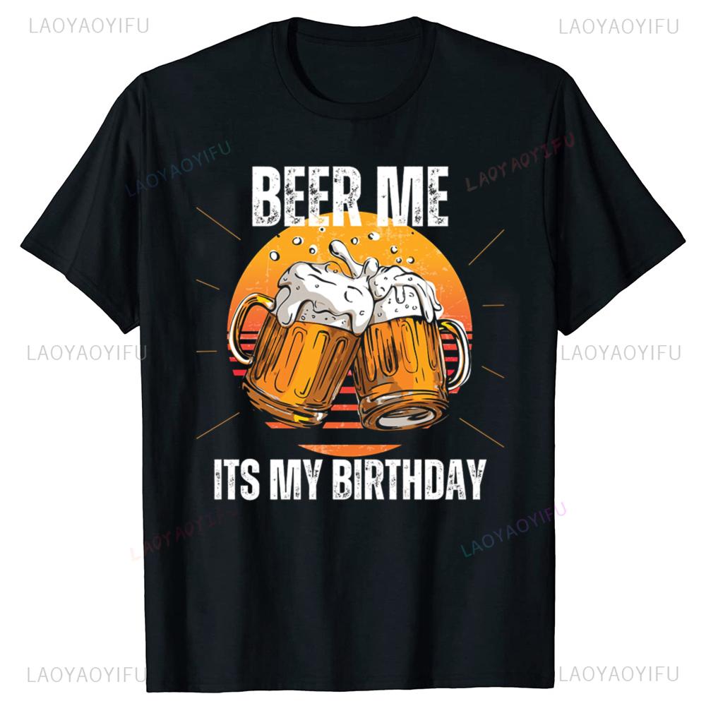 Beer Me Its My Birthday Printed Tshirt Summer Men Women Cotton Humor Streetwear Tee Shirt Short Sleeve Loose Ropa Hombre