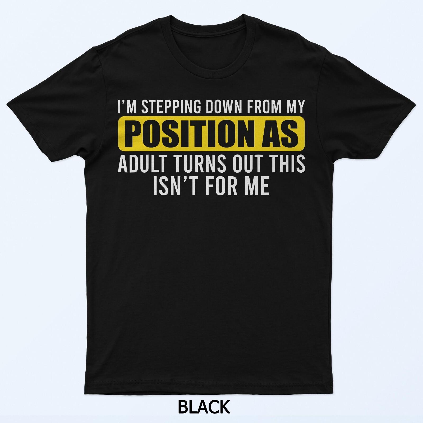 

I m Stepping Down From My Position As Adult Turns Out T-Shirt 4XL