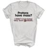 Protons Have Mass I Didn't Know They Catholic Unisex Shirt Gift