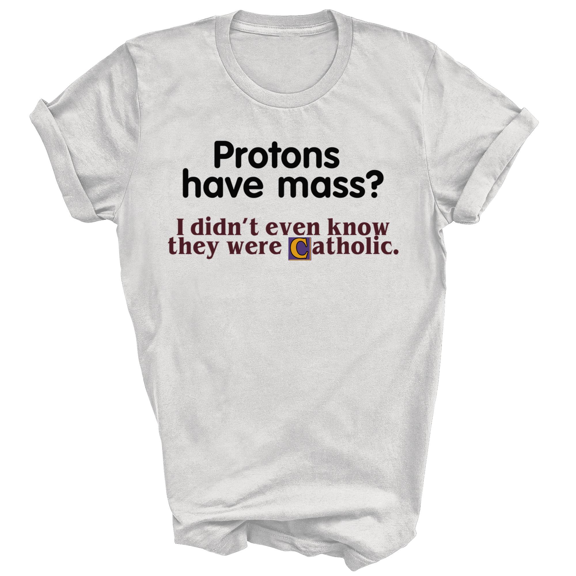 

Protons Have Mass I Didn t Know They Catholic Unisex Shirt Gift 2XL