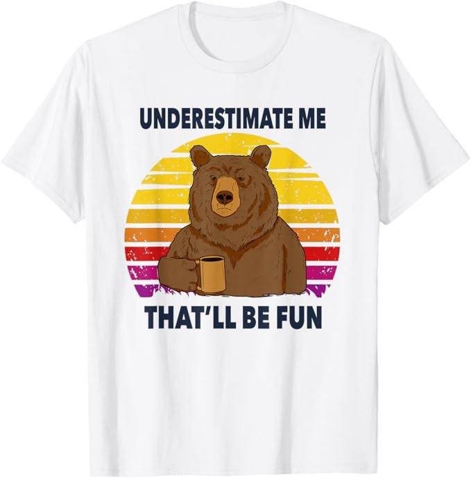 Underestimate Me That ll Be Fun Bear Sarcastic Funny Quote T-Shirt Unisex T-Shirt XL