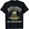 Ich wünschte, ich hätte keine kritischen Denkfähigkeiten. Ihr scheint alle so glücklich zu sein T-Shirt