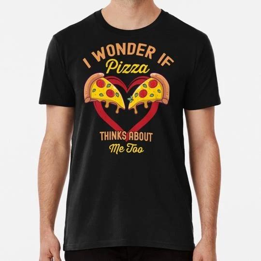 

I Wonder If Pizza Thinks About Me Too Size S to 5XL Made in the USA T shirt 3XL
