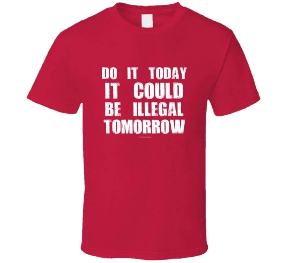 

Do It Today It Could Be Illegal Tomorrow Funny Gift T Shirt M
