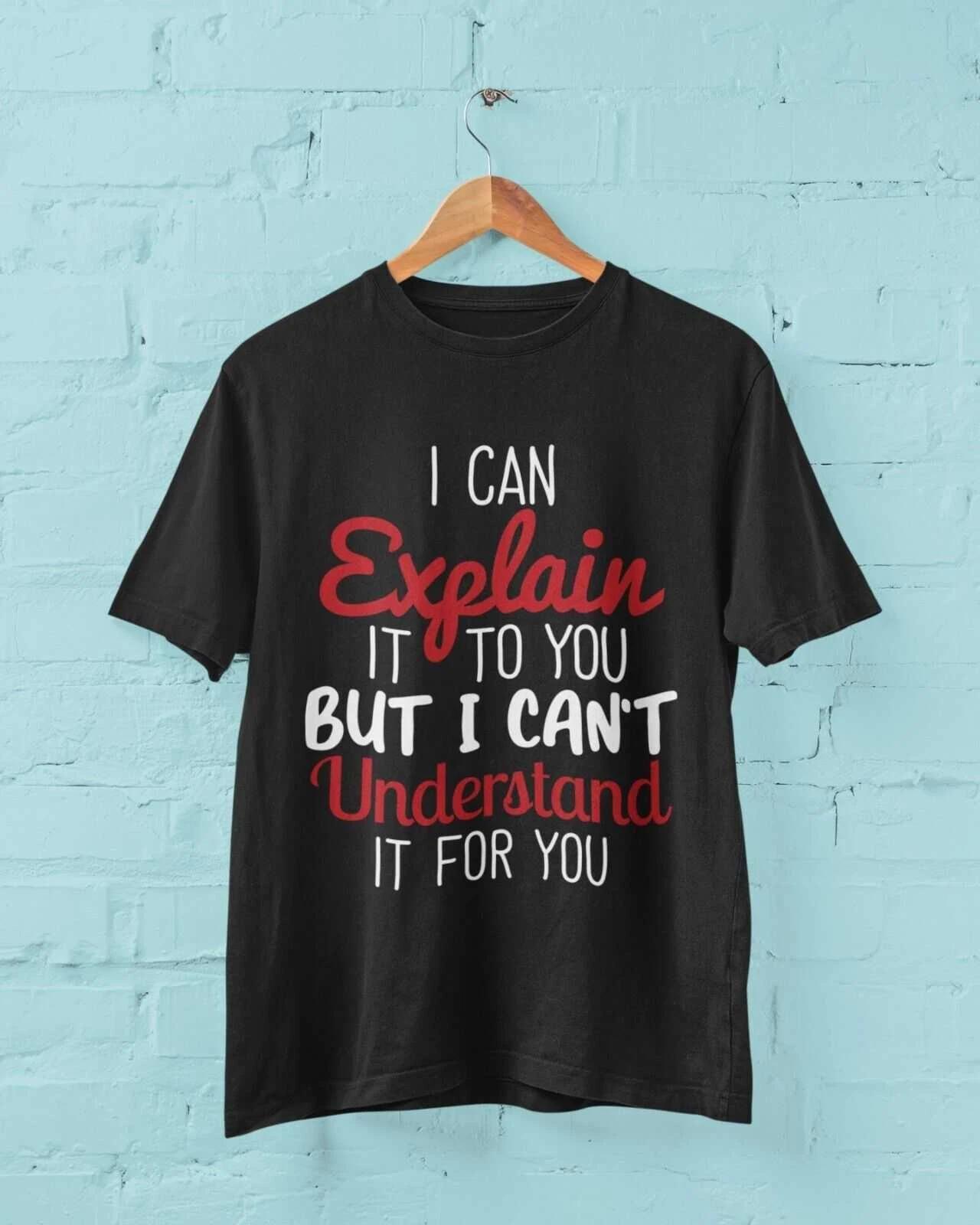 Funny Sarcastic T Shirt I CAN EXPLAIN IT TO YOU BUT CAN T UNDERSTAND IT FOR YOU 3XL