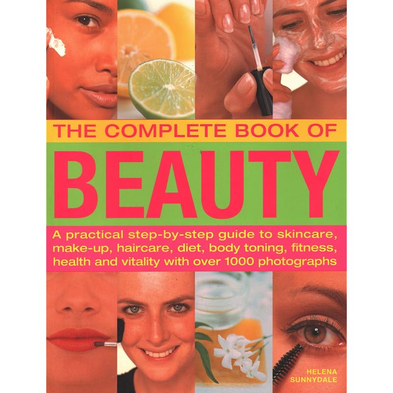 The Complete Book of Beauty: A Practical StepByStep Guide To Skincare, MakeUp, Haircare, Diet, Body Toning, Fitness, Health And Vitality, With Over