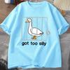 Silly Goose T Shirts Got Too Silly TShirt Cotton Short Sleeve Unisex Women Fashion Print Tshirt High Quality Loose Breathable Tees