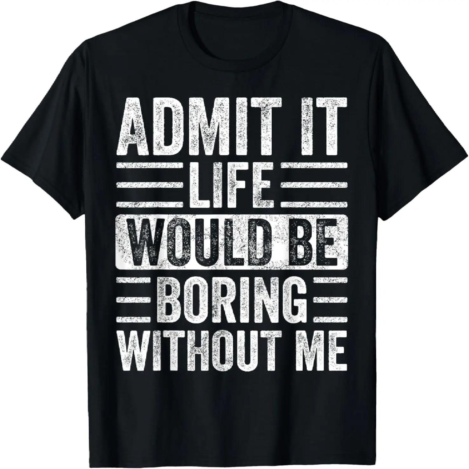 Admit It Life Would Be Boring Without Me Funny Humor Graphic T-Shirt S