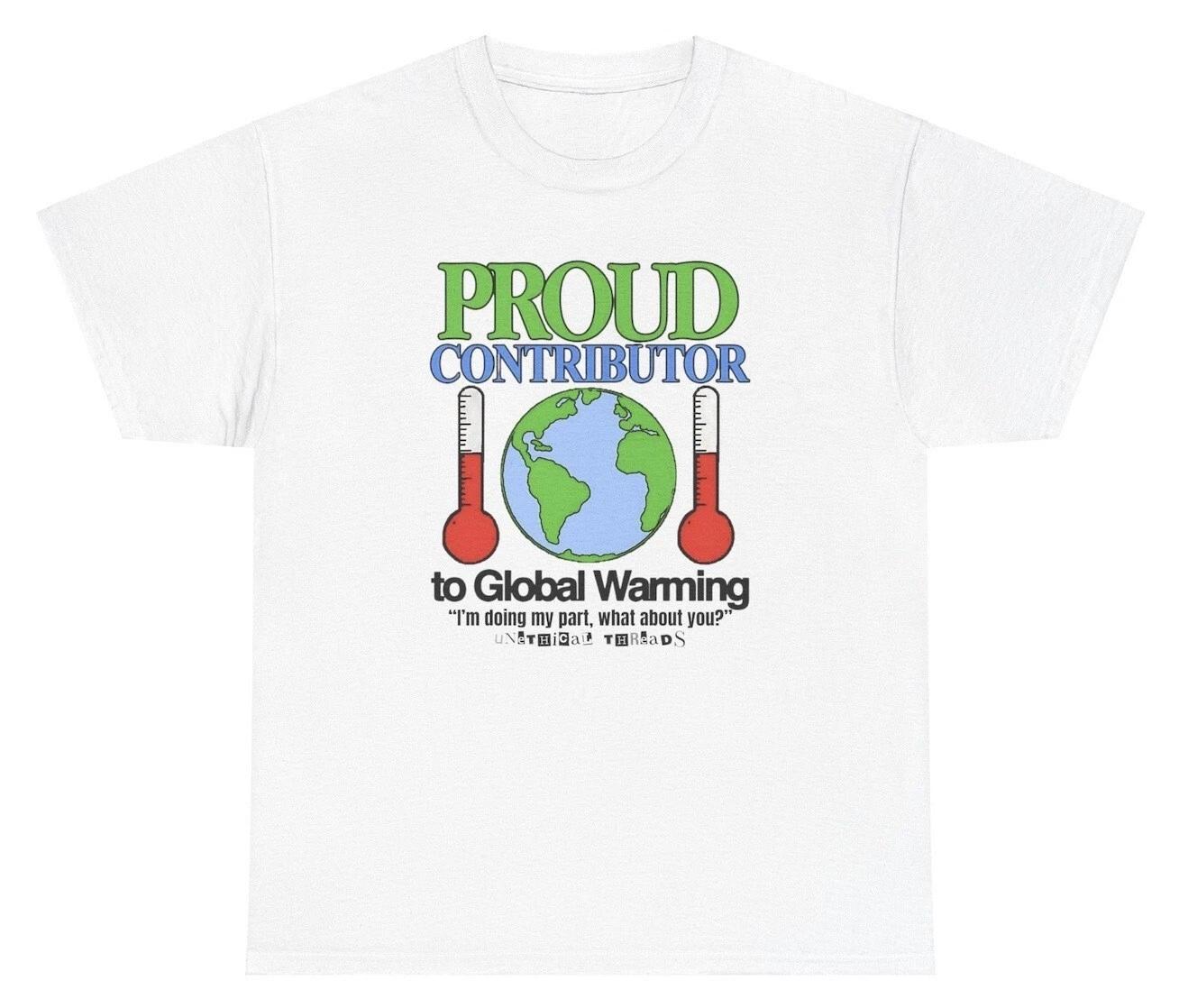 

Proud Contributor To Global Warming T Shirt Funny Meme Humor Silly Ironic Offens 3XL