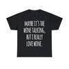Vielleicht ist es der Wein, der spricht, aber ich liebe Wein wirklich Grafik T-Shirt, S-5XL