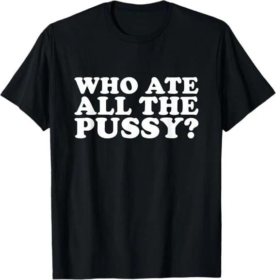 Who Ate All The Pussy Funny T-Shirt Unisex T-Shirt S
