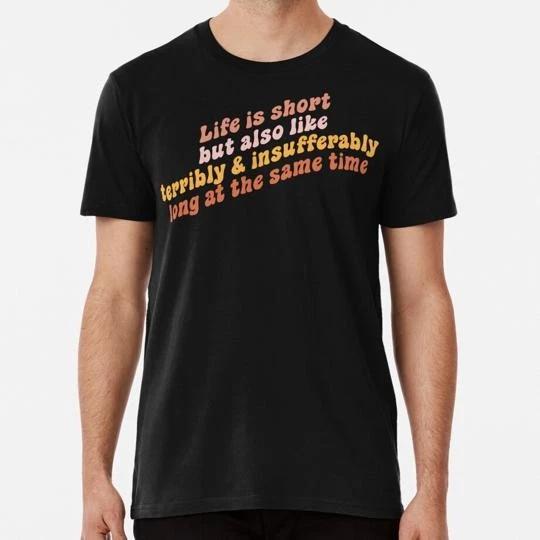 Life Is Short But Also Like Terribly And Insufferably Long At Same Time T-shirt S