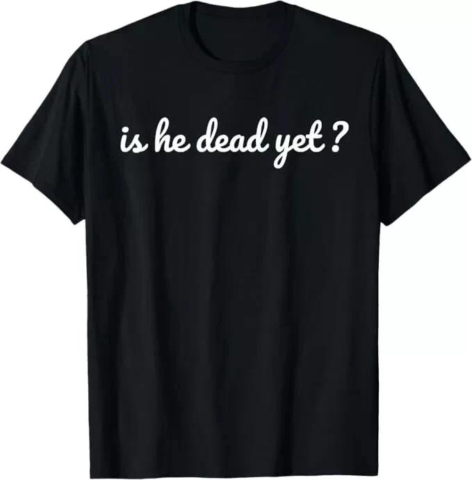 Is He Dead Yet T-Shirt L